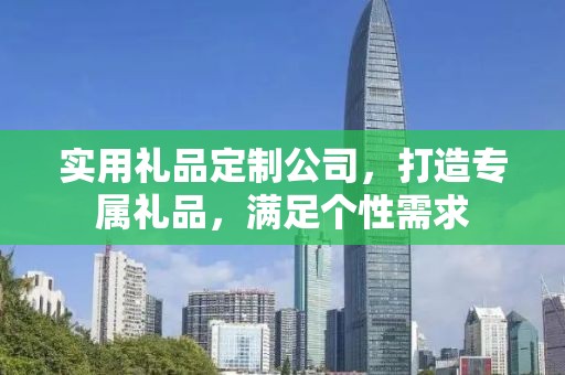 实用礼品定制公司，打造专属礼品，满足个性需求